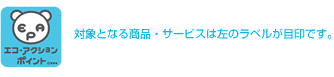 対象となる商品・サービスは左のラベルが目印です。